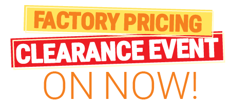 Factory Pricing - CLEARANCE EVENT - ON NOW!